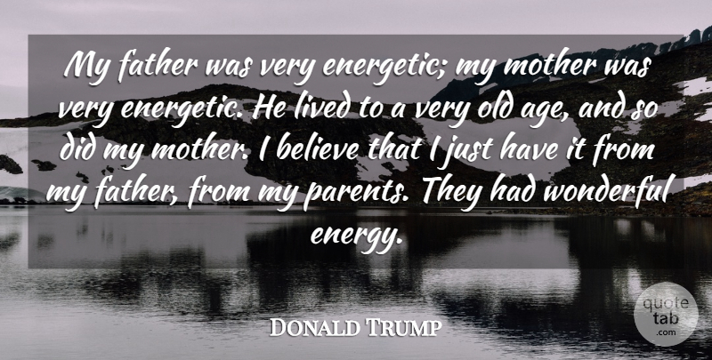 Donald Trump Quote About Age, Believe, Lived, Wonderful: My Father Was Very Energetic...
