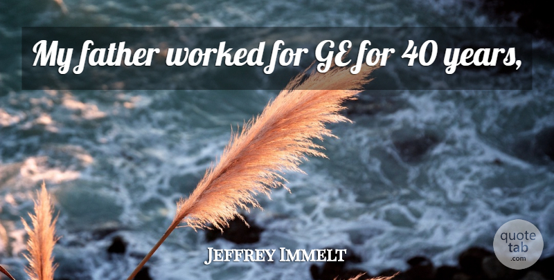 Jeffrey Immelt Quote About Father, Fathers, Worked: My Father Worked For Ge...
