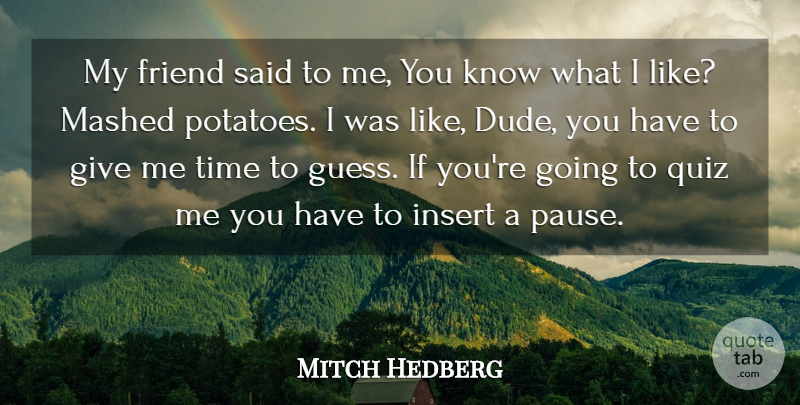 Mitch Hedberg Quote About Giving, Potatoes, Said: My Friend Said To Me...