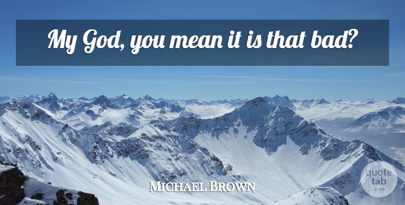 Michael Brown Quote About Mean: My God You Mean It...