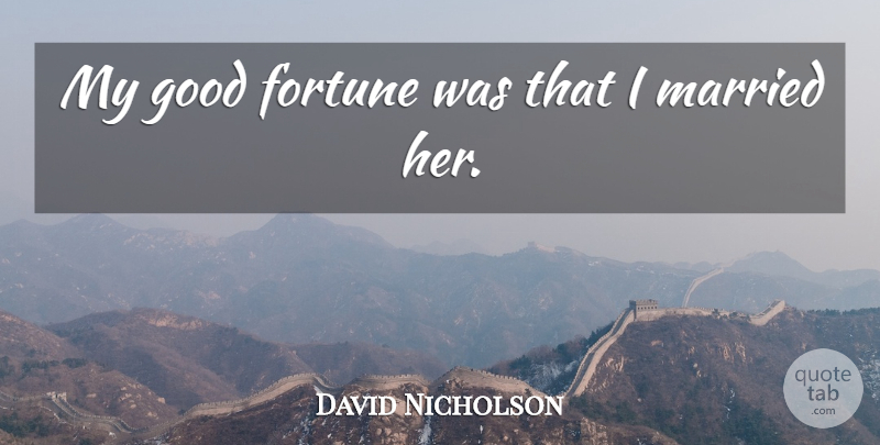 David Nicholson Quote About Fortune, Good, Married: My Good Fortune Was That...