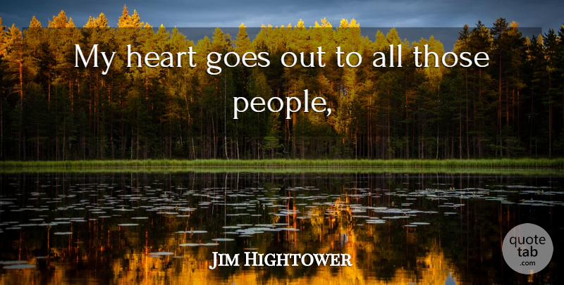 Jim Hightower Quote About Goes, Heart: My Heart Goes Out To...