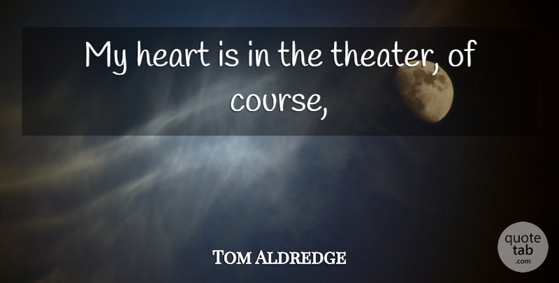 Tom Aldredge Quote About Heart: My Heart Is In The...