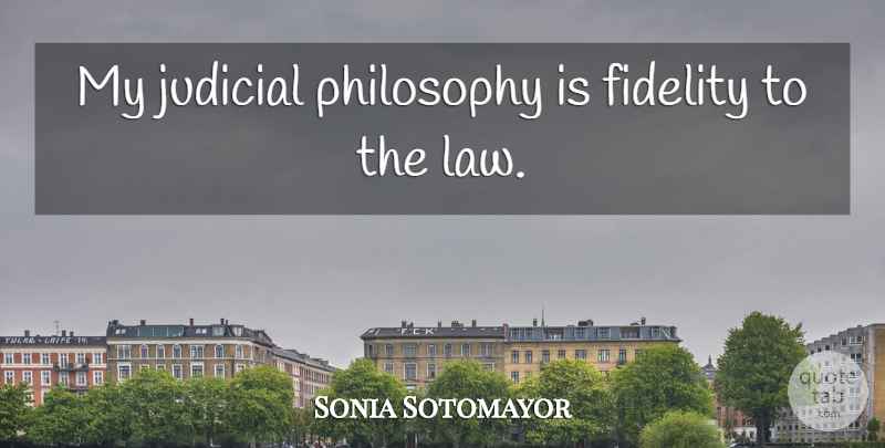 Sonia Sotomayor Quote About Philosophy, Law, Fidelity: My Judicial Philosophy Is Fidelity...