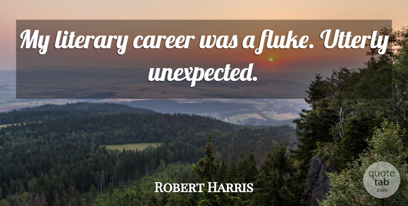 Robert Harris Quote About Careers, Flukes, Unexpected: My Literary Career Was A...