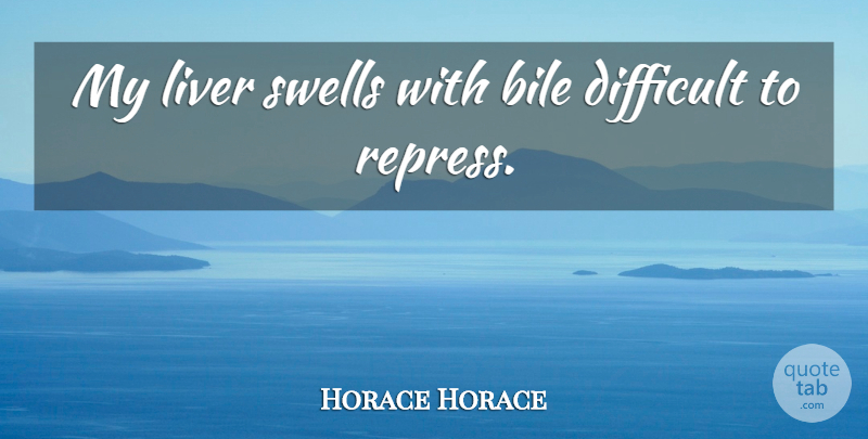 Horace Quote About Anger, Feelings, Difficult: My Liver Swells With Bile...