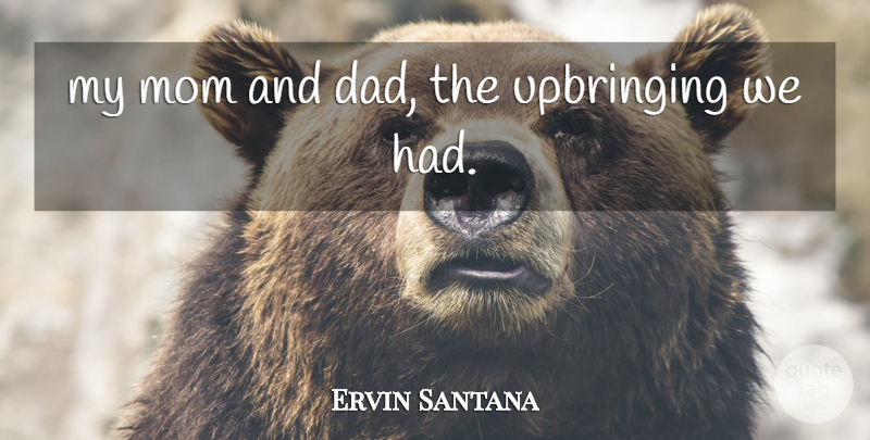 Ervin Santana Quote About Dad, Mom, Upbringing: My Mom And Dad The...