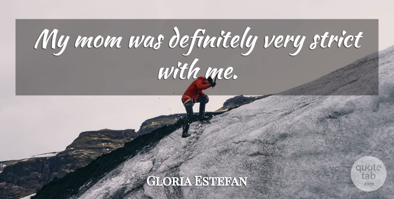 Gloria Estefan Quote About Mom, My Mom, Strict: My Mom Was Definitely Very...