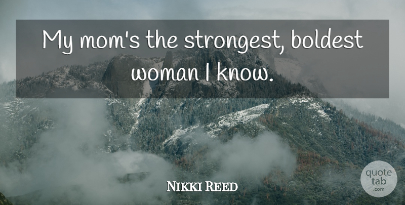 Nikki Reed Quote About Mom: My Moms The Strongest Boldest...