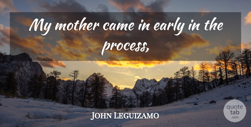 John Leguizamo Quote About Came, Early, Mother: My Mother Came In Early...