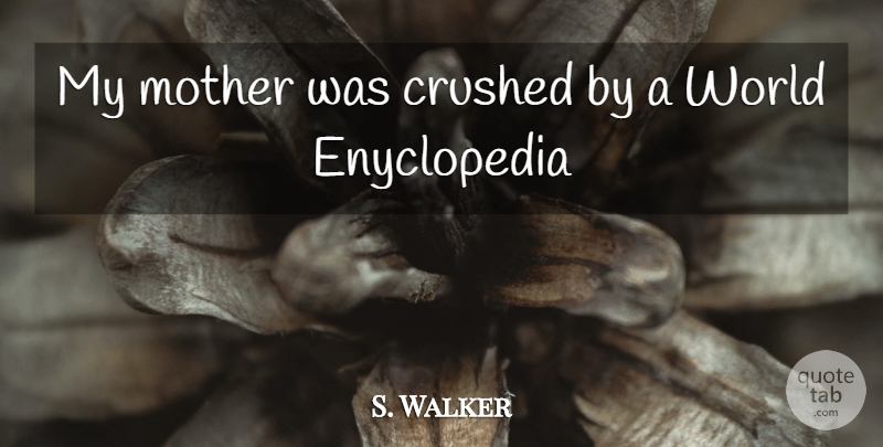 S. Walker Quote About Crushed, Mother: My Mother Was Crushed By...