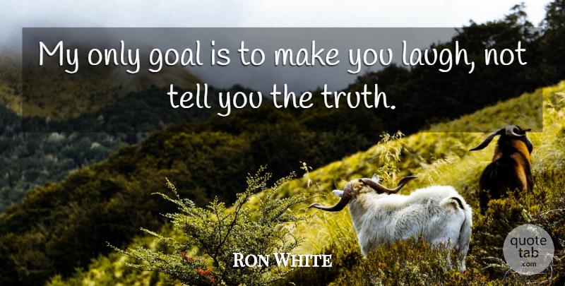 Ron White Quote About Laughing, Goal, Make You Laugh: My Only Goal Is To...