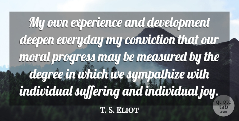 T. S. Eliot Quote About Conviction, Degree, Everyday, Experience, Individual: My Own Experience And Development...