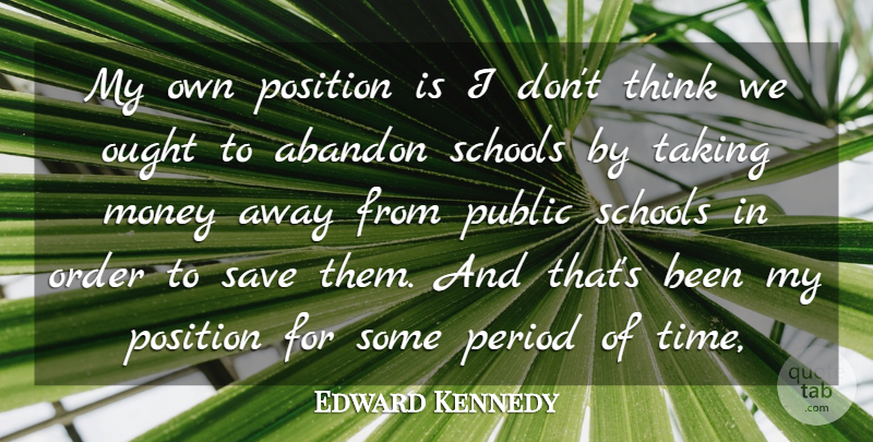 Edward Kennedy Quote About Abandon, Money, Order, Ought, Period: My Own Position Is I...