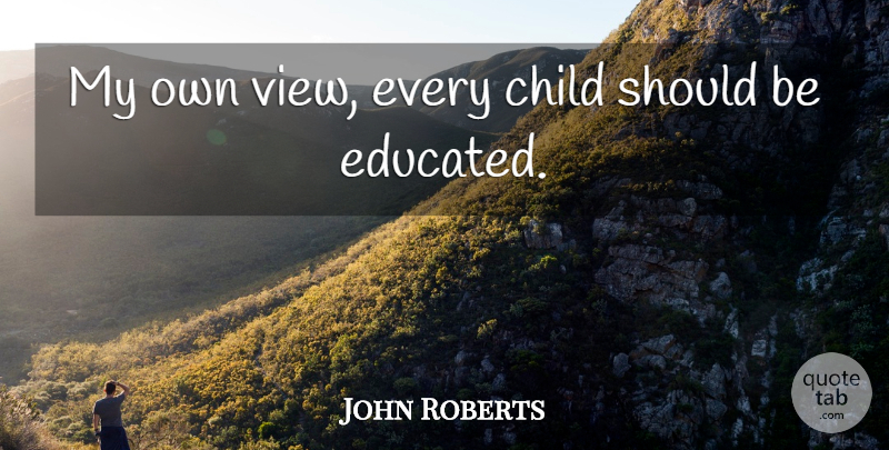 John Roberts Quote About Child: My Own View Every Child...