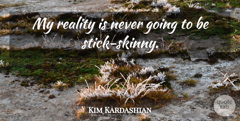 Kim Kardashian Quote About Reality, Sticks, Skinny: My Reality Is Never Going...