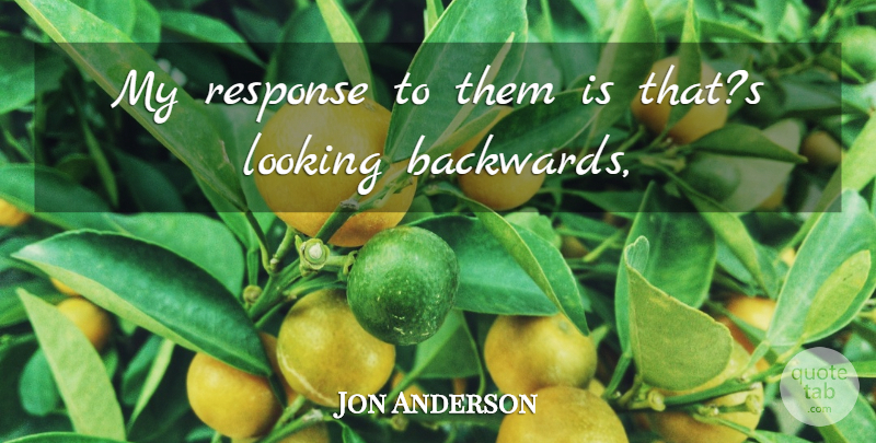 Jon Anderson Quote About Looking, Response: My Response To Them Is...