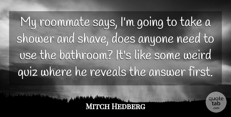 Mitch Hedberg Quote About Answer, Anyone, Quiz, Reveals, Shower: My Roommate Says Im Going...