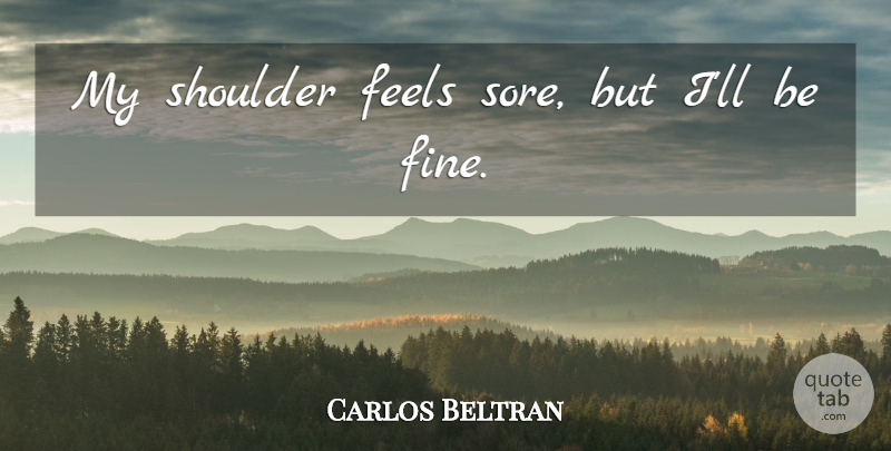 Carlos Beltran Quote About Feels, Shoulder: My Shoulder Feels Sore But...