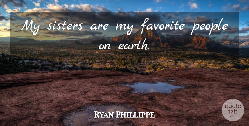 Ryan Phillippe Quote About Sister, People, Earth: My Sisters Are My Favorite...