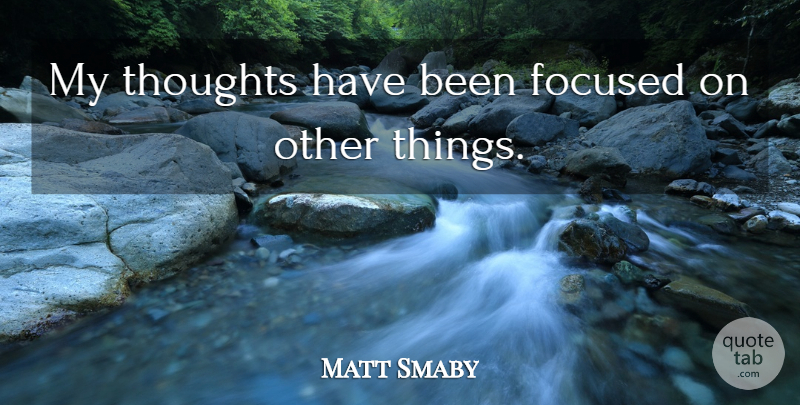 Matt Smaby Quote About Focused, Thoughts: My Thoughts Have Been Focused...