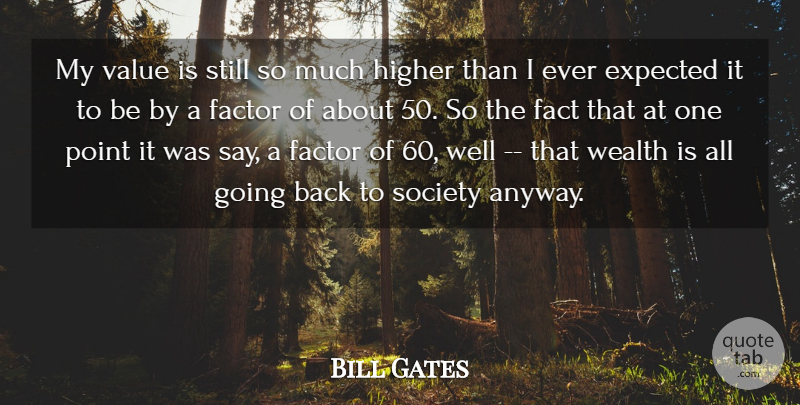 Bill Gates Quote About Expected, Factor, Higher, Point, Society: My Value Is Still So...