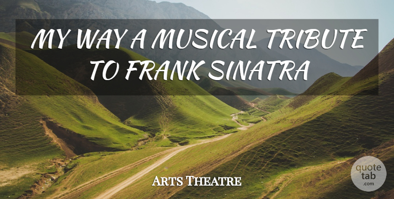 Arts Theatre Quote About Frank, Musical, Sinatra, Tribute: My Way A Musical Tribute...