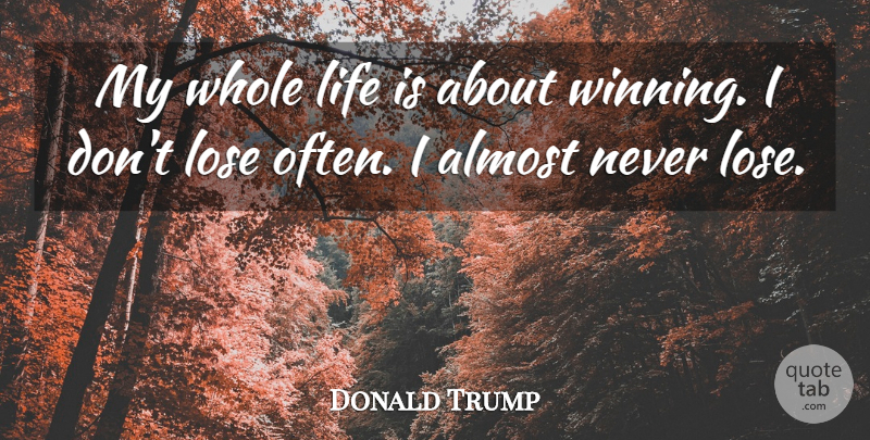 Donald Trump Quote About Almost, Life: My Whole Life Is About...