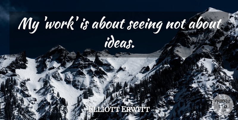 Elliott Erwitt Quote About Ideas, Seeing: My Work Is About Seeing...