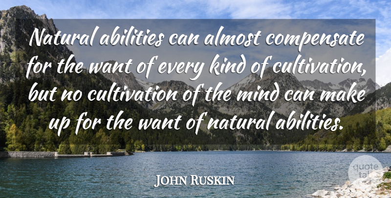 John Ruskin Quote About Mind, Want, Kind: Natural Abilities Can Almost Compensate...