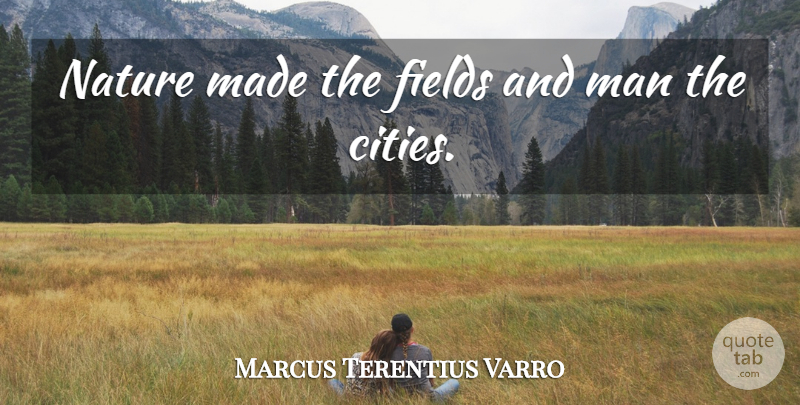 Marcus Terentius Varro Quote About Men, Cities, Fields: Nature Made The Fields And...