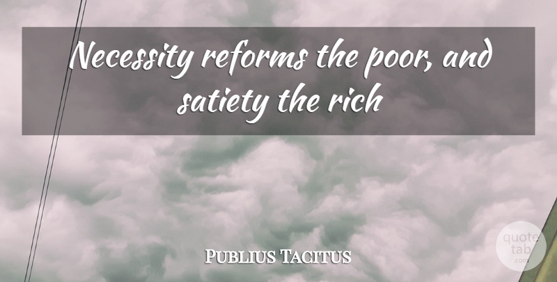 Publius Tacitus Quote About Necessity, Reforms, Rich, Satiety: Necessity Reforms The Poor And...