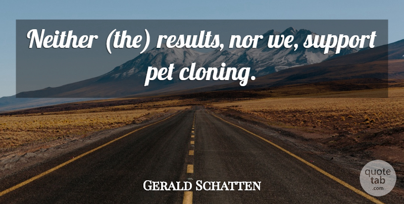 Gerald Schatten Quote About Neither, Nor, Pet, Support: Neither The Results Nor We...