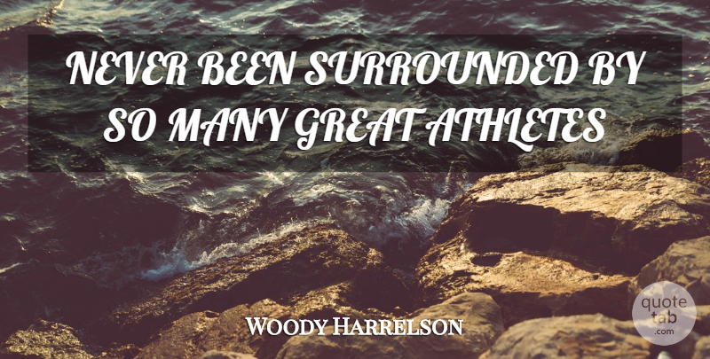 Woody Harrelson Quote About Athletes, Great, Surrounded: Never Been Surrounded By So...