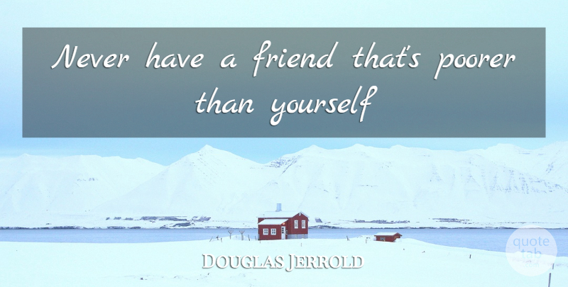Douglas Jerrold Quote About Friend, Poorer: Never Have A Friend Thats...