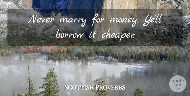Scottish Proverbs Quote About Borrow, Marriage, Marry, Proverbs: Never Marry For Money Yell...