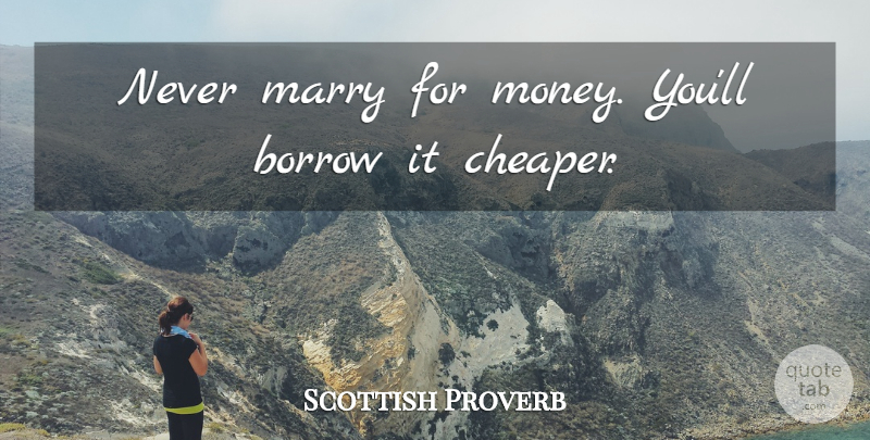 Scottish Proverb Quote About Borrow, Marry: Never Marry For Money Youll...