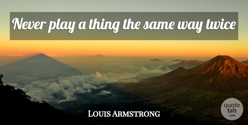 Louis Armstrong Quote About Music, Play, Way: Never Play A Thing The...