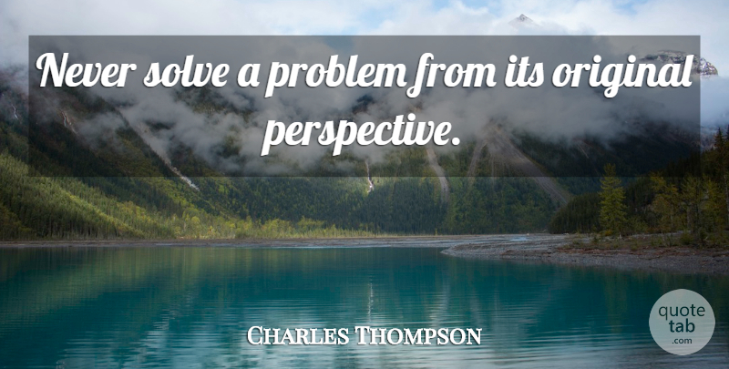 Charles Thompson Quote About Attitude, Original, Problem, Solve: Never Solve A Problem From...