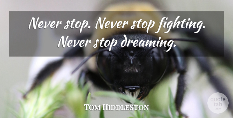 Tom Hiddleston Quote About Dream, Fighting, Never Stop Dreaming: Never Stop Never Stop Fighting...