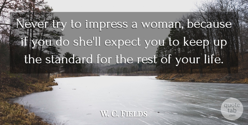 W. C. Fields Quote About Trying, Rest Of Your Life, Comedy: Never Try To Impress A...