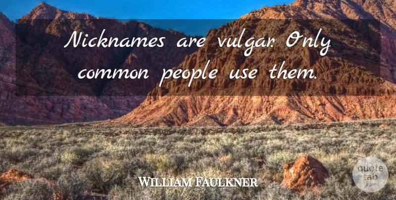 William Faulkner Quote About Common, Nicknames, People: Nicknames Are Vulgar Only Common...