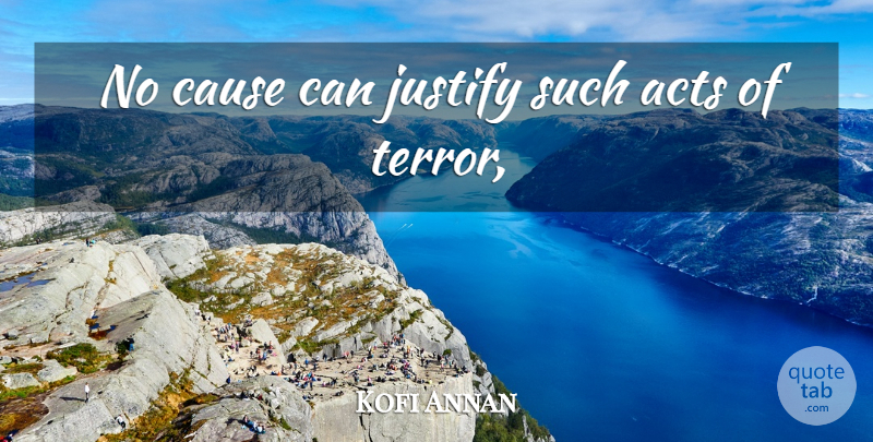 Kofi Annan Quote About Acts, Cause, Justify: No Cause Can Justify Such...