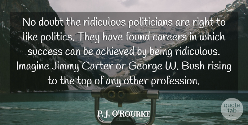 P. J. O'Rourke Quote About Achieved, Bush, Careers, Carter, Doubt: No Doubt The Ridiculous Politicians...