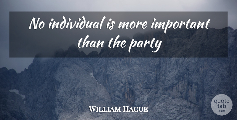 William Hague Quote About Individual, Party: No Individual Is More Important...