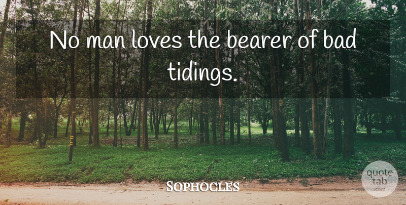 Sophocles Quote About Men, Tidy, Tidings: No Man Loves The Bearer...