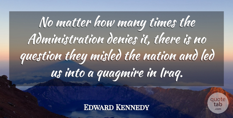 Edward Kennedy Quote About Denies, Led, Matter, Nation, Question: No Matter How Many Times...