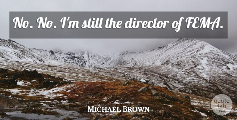 Michael Brown Quote About Director: No No Im Still The...