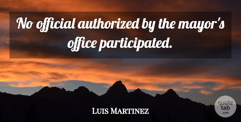Luis Martinez Quote About Authorized, Office, Official: No Official Authorized By The...