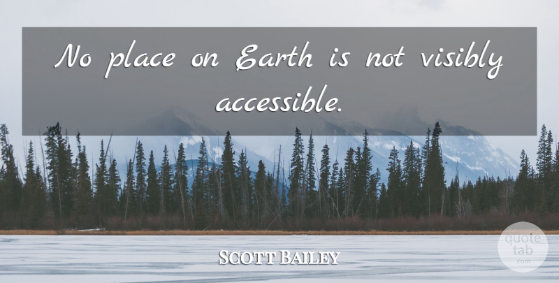 Scott Bailey Quote About Earth, Visibly: No Place On Earth Is...